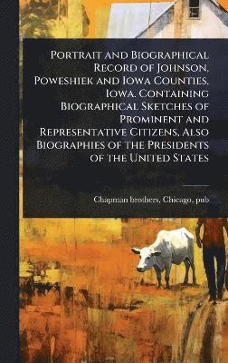 bokomslag Portrait and Biographical Record of Johnson, Poweshiek and Iowa Counties, Iowa. Containing Biographical Sketches of Prominent and Representative Citizens, Also Biographies of the Presidents of the ...