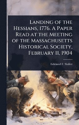 Landing of the Hessians, 1776. A Paper Read at the Meeting of the Massachusetts Historical Society, February 11, 1904