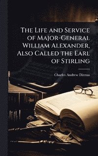 bokomslag Life and Service of Major-General William Alexander, Also Called the Earl of Stirling