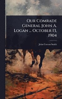 bokomslag Our Comrade General John A. Logan ... October 13, 1904