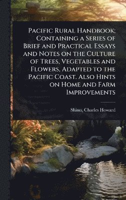 Pacific Rural Handbook; Containing a Series of Brief and Practical Essays and Notes on the Culture of Trees, Vegetables and Flowers, Adapted to the Pacific Coast. Also Hints on Home and Farm Improvements, Inbunden