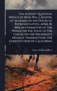 bokomslag Slavery Question. Speech of Hon. Wm. J. Alston, of Alabama, in the House of Representatives, April 18, 1850, in Committee of the Whole on the State of the Union, on the President's Message Transmit...
