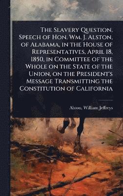 bokomslag Slavery Question. Speech of Hon. Wm. J. Alston, of Alabama, in the House of Representatives, April 18, 1850, in Committee of the Whole on the State of the Union, on the President's Message Transmit...