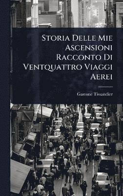 Gaston Tissandier - Storia Delle Mie Ascensioni Racconto Di Ventquattro Viaggi Aerei, Inbunden