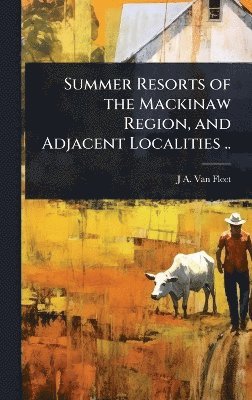 bokomslag Summer Resorts of the Mackinaw Region, and Adjacent Localities ..