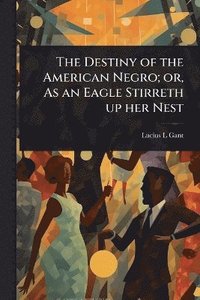 bokomslag Destiny of the American Negro; or, As an Eagle Stirreth up her Nest
