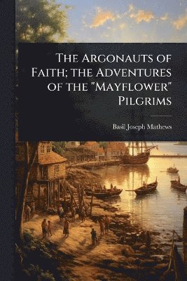 Argonauts of Faith; the Adventures of the "Mayflower" Pilgrims