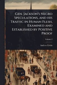 bokomslag Gen. Jackson's Negro Speculations, and his Traffic in Human Flesh, Examined and Established by Positive Proof