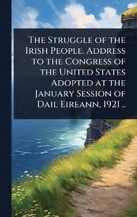 bokomslag Struggle of the Irish People. Address to the Congress of the United States Adopted at the January Session of Dail Eireann, 1921 ..
