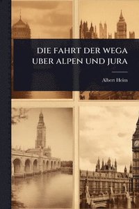 bokomslag Die fahrt der wega uber alpen und jura