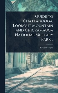 bokomslag Guide to Chattanooga, Lookout Mountain and Chickamauga National Military Park ..