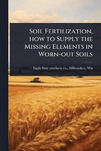 bokomslag Soil Fertilization, how to Supply the Missing Elements in Worn-out Soils