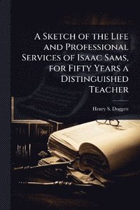 bokomslag Sketch of the Life and Professional Services of Isaac Sams, for Fifty Years a Distinguished Teacher