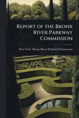 bokomslag Report of the Bronx River Parkway Commission