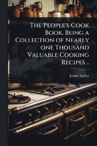 bokomslag People's Cook Book. Being a Collection of Nearly one Thousand Valuable Cooking Recipes ..