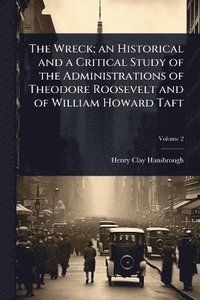 bokomslag Wreck; an Historical and a Critical Study of the Administrations of Theodore Roosevelt and of William Howard Taft