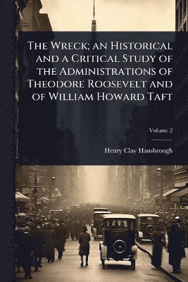 bokomslag Wreck; an Historical and a Critical Study of the Administrations of Theodore Roosevelt and of William Howard Taft