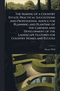 bokomslag Making of a Country Estate; Practical Suggestions and Professional Advice for Planning and Planting of the Gardens and Development of the Landscape Features for Country Homes and Estates