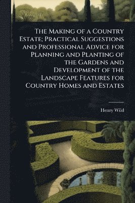 bokomslag Making of a Country Estate; Practical Suggestions and Professional Advice for Planning and Planting of the Gardens and Development of the Landscape Features for Country Homes and Estates