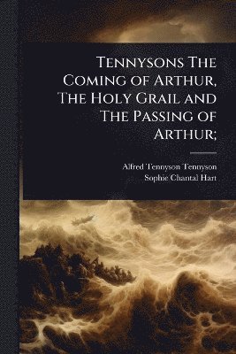 bokomslag Tennysons The Coming of Arthur, The Holy Grail and The Passing of Arthur;