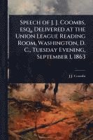bokomslag Speech of J. J. Coombs, esq., Delivered at the Union League Reading Room, Washington, D. C., Tuesday Evening, September 1, 1863