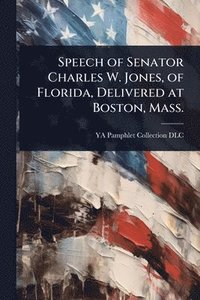 bokomslag Speech of Senator Charles W. Jones, of Florida, Delivered at Boston, Mass.
