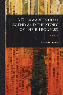 Richard C Adams - Delaware Indian Legend and the Story of Their Troubles, Häftad