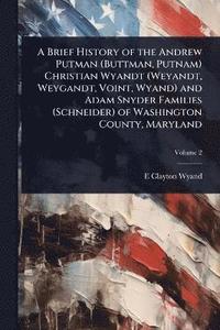 bokomslag Brief History of the Andrew Putman (Buttman, Putnam) Christian Wyandt (Weyandt, Weygandt, Voint, Wyand) and Adam Snyder Families (Schneider) of Washington County, Maryland