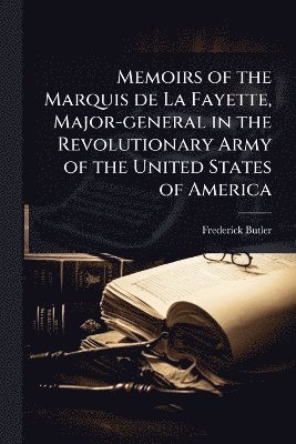Memoirs of the Marquis de La Fayette, Major-general in the Revolutionary Army of the United States of America