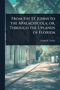 bokomslag From the St. Johns to the Apalachicola; or, Through the Uplands of Florida