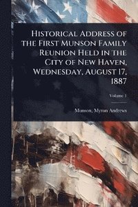 bokomslag Historical Address of the First Munson Family Reunion Held in the City of New Haven, Wednesday, August 17, 1887