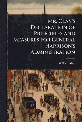 William Allen - Mr. Clay's Declaration of Principles and Measures for General Harrison's Administration, Häftad
