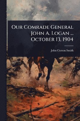 bokomslag Our Comrade General John A. Logan ... October 13, 1904