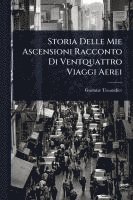 bokomslag Storia Delle Mie Ascensioni Racconto Di Ventquattro Viaggi Aerei