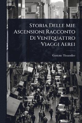 Gaston Tissandier - Storia Delle Mie Ascensioni Racconto Di Ventquattro Viaggi Aerei, Häftad