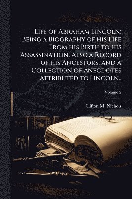 bokomslag Life of Abraham Lincoln; Being a Biography of his Life From his Birth to his Assassination; Also a Record of his Ancestors, and a Collection of Anecdotes Attributed to Lincoln..
