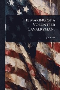bokomslag The Making of a Volunteer Cavalryman..
