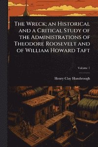 bokomslag Wreck; an Historical and a Critical Study of the Administrations of Theodore Roosevelt and of William Howard Taft