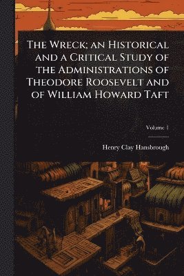 bokomslag Wreck; an Historical and a Critical Study of the Administrations of Theodore Roosevelt and of William Howard Taft