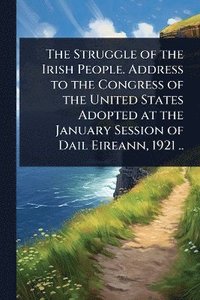 bokomslag Struggle of the Irish People. Address to the Congress of the United States Adopted at the January Session of Dail Eireann, 1921 ..