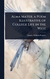 bokomslag Alma Mater; a Poem Illustrative of College Life in the West