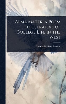 bokomslag Alma Mater; a Poem Illustrative of College Life in the West