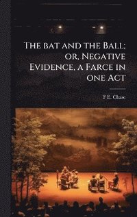 bokomslag bat and the Ball; or, Negative Evidence, a Farce in one Act