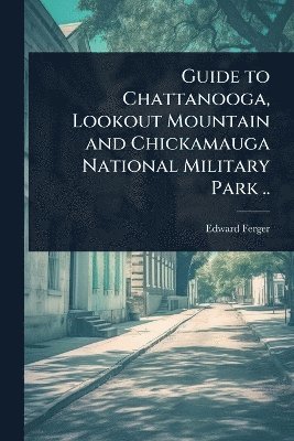 bokomslag Guide to Chattanooga, Lookout Mountain and Chickamauga National Military Park ..