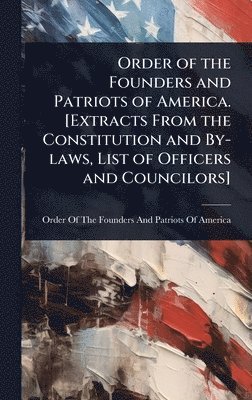 bokomslag Order of the Founders and Patriots of America. [Extracts From the Constitution and By-laws, List of Officers and Councilors]