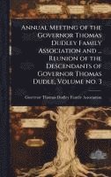 bokomslag Annual Meeting of the Governor Thomas Dudley Family Association and ... Reunion of the Descendants of Governor Thomas Dudle, Volume no. 3