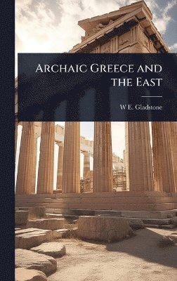 W E 1809-1898 Gladstone - Archaic Greece and the East, Inbunden