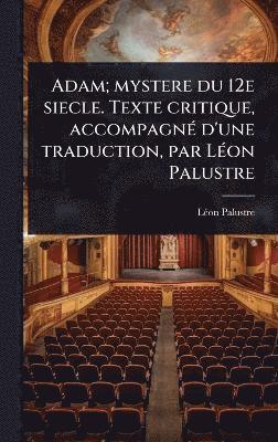 Lã(c)on Palustre, LÃ©on Palustre - Adam; mystere du 12e siecle. Texte critique, accompagnÃ(c) d'une traduction, par LÃ(c)on Palustre, Inbunden