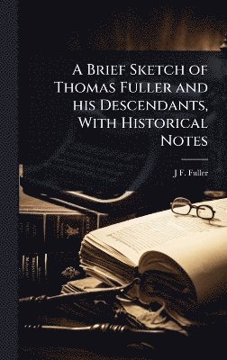 J F B 1832 Fuller, J. F. B. 1832 Fuller, J F. b. 1832 Fuller, J F B Fuller - Brief Sketch of Thomas Fuller and his Descendants, With Historical Notes, Inbunden