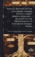 bokomslag Annual Meeting of the Governor Thomas Dudley Family Association and ... Reunion of the Descendants of Governor Thomas Dudle